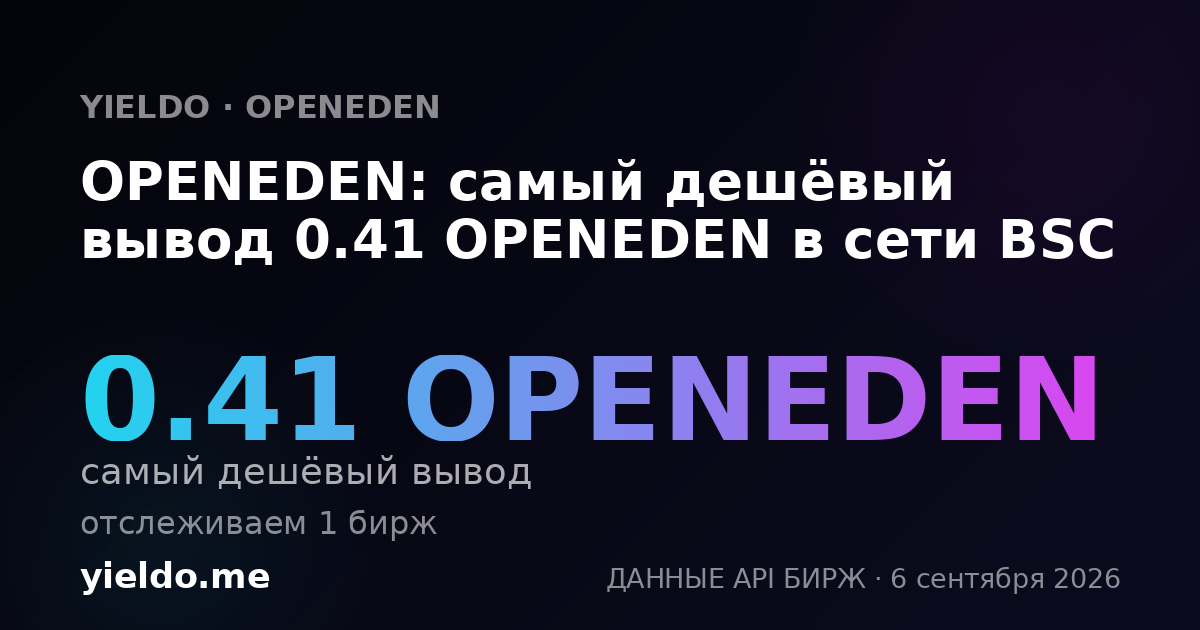OPENEDEN: самый дешёвый вывод 0.41 OPENEDEN в сети BSC