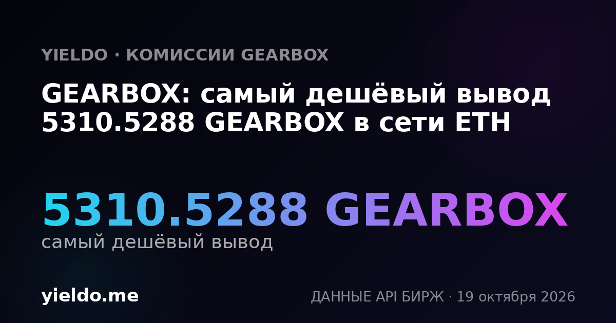 GEARBOX: самый дешёвый вывод 5310.5288 GEARBOX в сети ETH