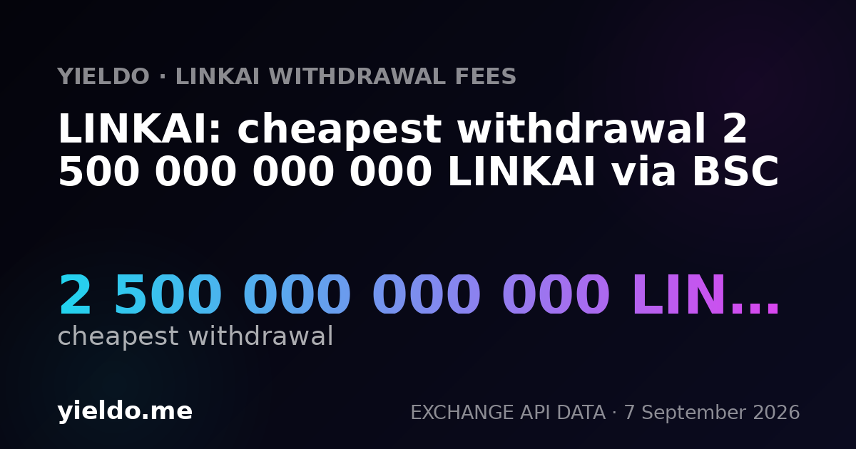 LINKAI: cheapest withdrawal 2 500 000 000 000 LINKAI via BSC